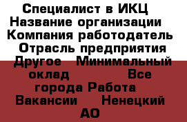 Специалист в ИКЦ › Название организации ­ Компания-работодатель › Отрасль предприятия ­ Другое › Минимальный оклад ­ 21 000 - Все города Работа » Вакансии   . Ненецкий АО